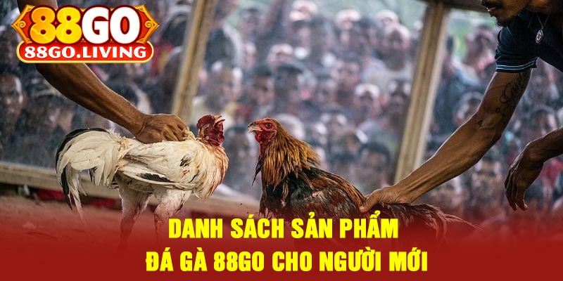 Danh Sách Sản Phẩm Đá Gà 88Go Cho Người Mới