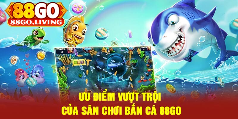 Ưu Điểm Vượt trội Của Sân Chơi Bắn Cá 88Go