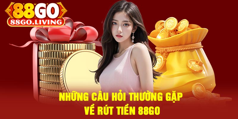 Những Câu Hỏi Thường Gặp Về Rút Tiền 88Go
